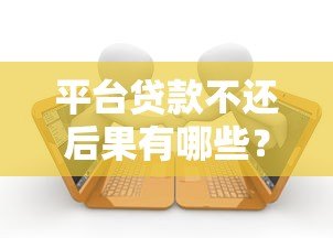 平台贷款不还后果有哪些?这6大影响必须知道 平台贷款不还后果有哪些?这6大影响必须知道