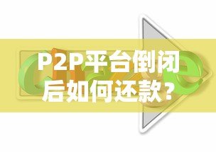 P2P平台倒闭后如何还款？合法途径与应对策略解析