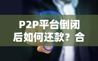 P2P平台倒闭后如何还款？合法途径与应对策略解析