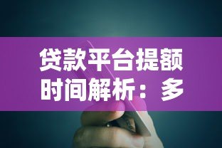 贷款平台提额时间解析：多久能提升额度？