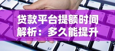 贷款平台提额时间解析：多久能提升额度？