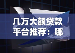 几万大额贷款平台推荐:哪个平台更适合你? 几万大额贷款平台推荐:哪个平台更适合你?