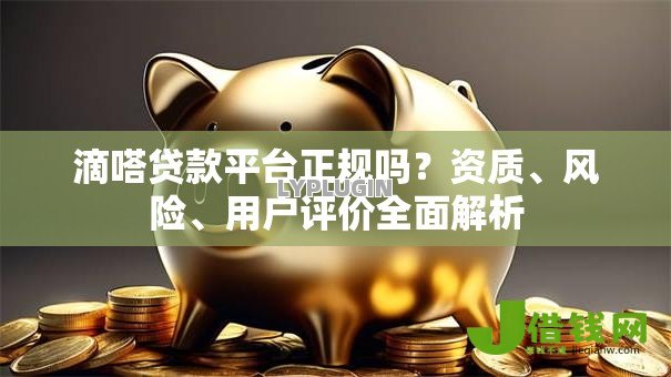 滴嗒贷款平台正规吗?资质、风险、用户评价全面解析 滴嗒贷款平台正规吗?资质、风险、用户评价全面解析