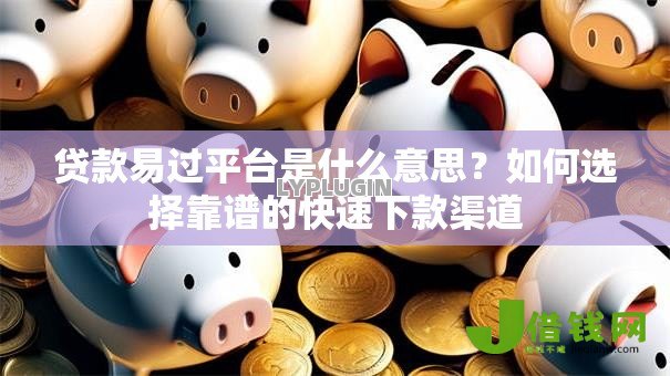 贷款易过平台是什么意思？如何选择靠谱的快速下款渠道