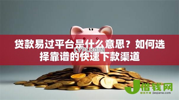 贷款易过平台是什么意思？如何选择靠谱的快速下款渠道