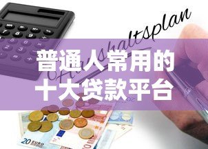 普通人常用的十大贷款平台推荐及申请指南 普通人常用的十大贷款平台推荐及申请指南
