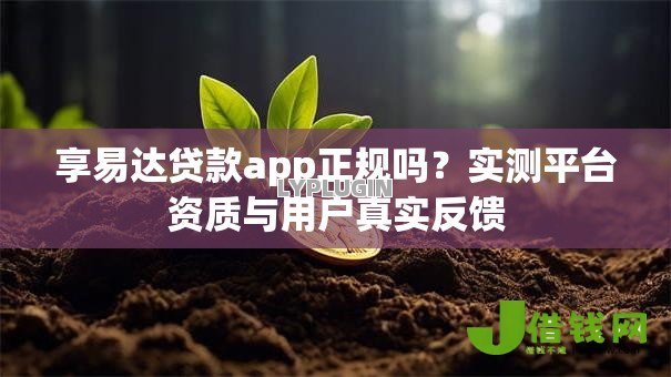 享易达贷款app正规吗？实测平台资质与用户真实反馈