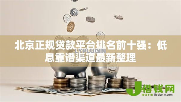 北京正规贷款平台排名前十强:低息靠谱渠道最新整理 北京正规贷款平台排名前十强:低息靠谱渠道最新整理