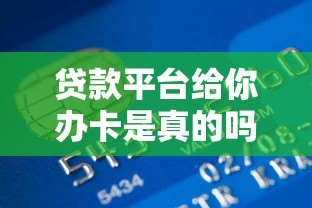 贷款平台给你办卡是真的吗?揭秘背后真相与风险提示 贷款平台给你办卡是真的吗?揭秘背后真相与风险提示