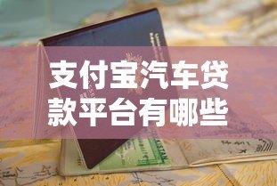支付宝汽车贷款平台有哪些?详细解析与申请攻略 支付宝汽车贷款平台有哪些?详细解析与申请攻略
