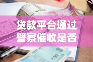 贷款平台通过警察催收是否合法?真实案例与后果解析 贷款平台通过警察催收是否合法?真实案例与后果解析
