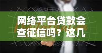 网络平台贷款会查征信吗?这几点必须了解清楚 网络平台贷款会查征信吗?这几点必须了解清楚