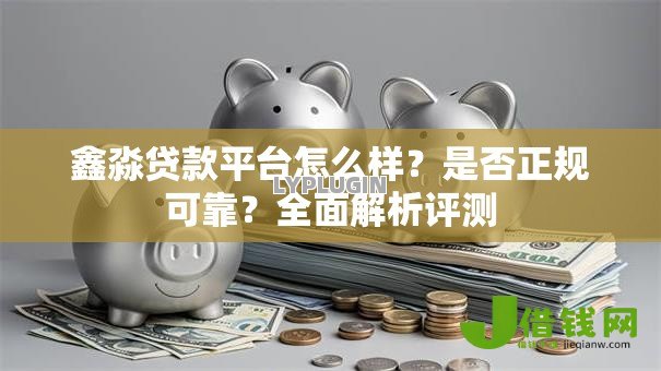 鑫淼贷款平台怎么样？是否正规可靠？全面解析评测