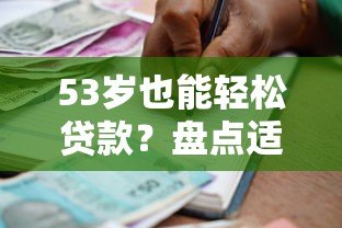 53岁也能轻松贷款?盘点适合中老年人的正规借款平台 53岁也能轻松贷款?盘点适合中老年人的正规借款平台