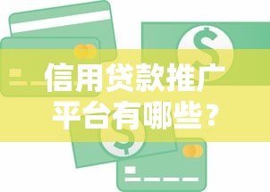 信用贷款推广平台有哪些?这10大渠道助你快速获客 信用贷款推广平台有哪些?这10大渠道助你快速获客