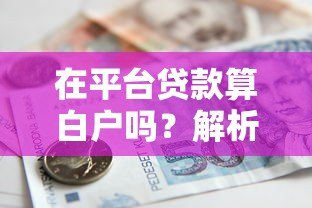 在平台贷款算白户吗?解析平台借款与征信记录的关系 在平台贷款算白户吗?解析平台借款与征信记录的关系