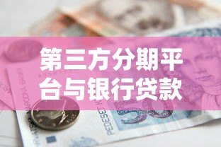 第三方分期平台与银行贷款对比分析及选择指南 第三方分期平台与银行贷款对比分析及选择指南