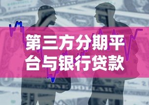 第三方分期平台与银行贷款对比分析及选择指南 第三方分期平台与银行贷款对比分析及选择指南