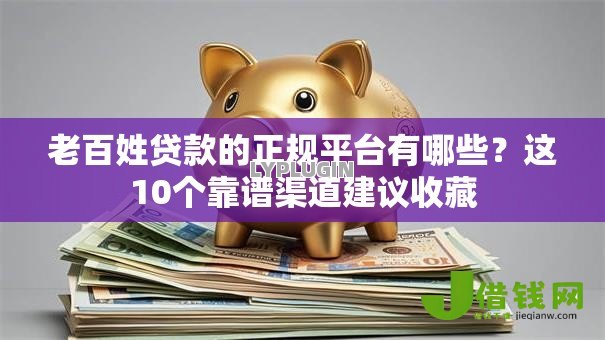 老百姓贷款的正规平台有哪些?这10个靠谱渠道建议收藏 老百姓贷款的正规平台有哪些?这10个靠谱渠道建议收藏