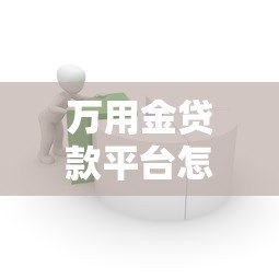 万用金贷款平台怎么样?真实评测与使用指南 万用金贷款平台怎么样?真实评测与使用指南