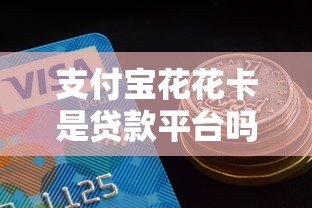 支付宝花花卡是贷款平台吗?真实答案在这里! 支付宝花花卡是贷款平台吗?真实答案在这里!
