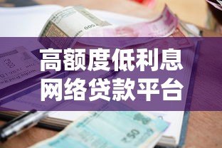 高额度低利息网络贷款平台推荐,正规渠道快速申请 高额度低利息网络贷款平台推荐,正规渠道快速申请