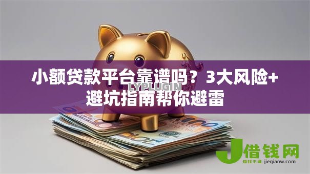 小额贷款平台靠谱吗?3大风险+避坑指南帮你避雷 小额贷款平台靠谱吗?3大风险+避坑指南帮你避雷