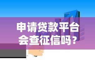 申请贷款平台会查征信吗?这几点你必须知道 申请贷款平台会查征信吗?这几点你必须知道