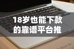 18岁也能下款的靠谱平台推荐及申请技巧 18岁也能下款的靠谱平台推荐及申请技巧