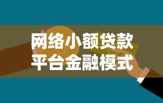 网络小额贷款平台金融模式解析:优势、风险与未来趋势 网络小额贷款平台金融模式解析:优势、风险与未来趋势
