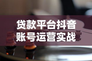 贷款平台抖音账号运营实战指南:获客转化全解析 贷款平台抖音账号运营实战指南:获客转化全解析