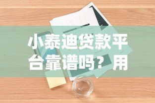 小泰迪贷款平台靠谱吗?用户真实评价与详细解析 小泰迪贷款平台靠谱吗?用户真实评价与详细解析