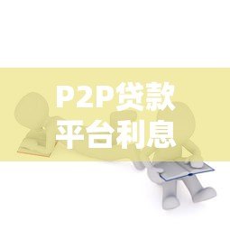 P2P贷款平台利息解析:如何合理选择低息贷款方案 P2P贷款平台利息解析:如何合理选择低息贷款方案
