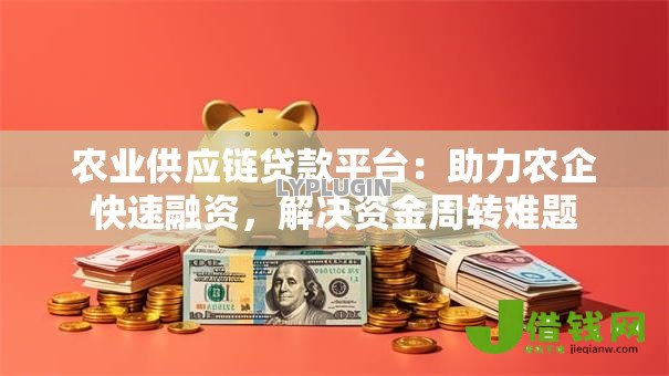 农业供应链贷款平台:助力农企快速融资,解决资金周转难题 农业供应链贷款平台:助力农企快速融资,解决资金周转难题