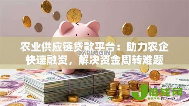 农业供应链贷款平台:助力农企快速融资,解决资金周转难题 农业供应链贷款平台:助力农企快速融资,解决资金周转难题