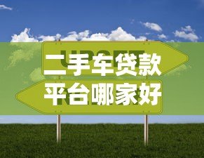 二手车贷款平台哪家好?2023年靠谱选择指南 二手车贷款平台哪家好?2023年靠谱选择指南