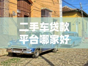 二手车贷款平台哪家好?2023年靠谱选择指南 二手车贷款平台哪家好?2023年靠谱选择指南