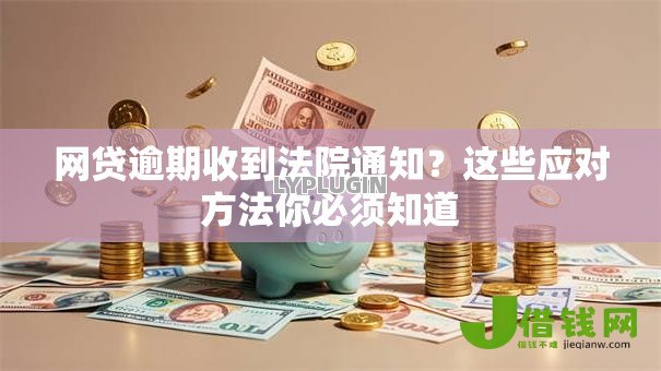 网贷逾期收到法院通知?这些应对方法你必须知道 网贷逾期收到法院通知?这些应对方法你必须知道