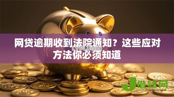 网贷逾期收到法院通知?这些应对方法你必须知道 网贷逾期收到法院通知?这些应对方法你必须知道
