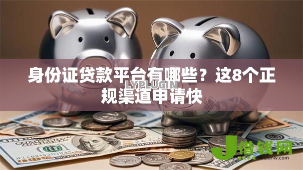 身份证贷款平台有哪些?这8个正规渠道申请快 身份证贷款平台有哪些?这8个正规渠道申请快