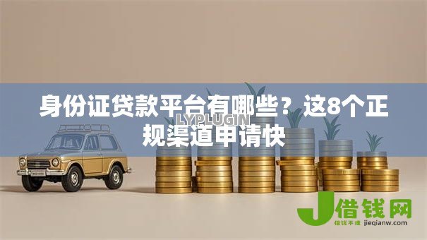 身份证贷款平台有哪些?这8个正规渠道申请快 身份证贷款平台有哪些?这8个正规渠道申请快