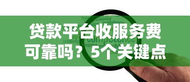 贷款平台收服务费可靠吗？5个关键点帮你避坑