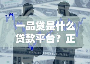 一品贷是什么贷款平台?正规靠谱的借款渠道解析 一品贷是什么贷款平台?正规靠谱的借款渠道解析