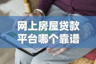 网上房屋贷款平台哪个靠谱?五大维度对比帮你避坑选优 网上房屋贷款平台哪个靠谱?五大维度对比帮你避坑选优