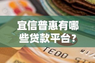 宜信普惠有哪些贷款平台?最新产品解析与选择指南 宜信普惠有哪些贷款平台?最新产品解析与选择指南
