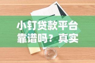 小钉贷款平台靠谱吗？真实用户评测+避坑指南