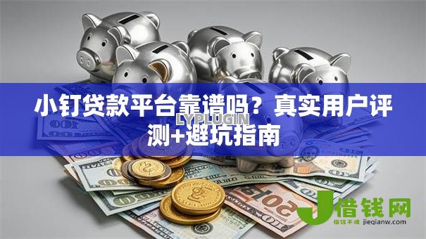 小钉贷款平台靠谱吗？真实用户评测+避坑指南