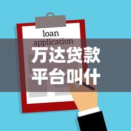 万达贷款平台叫什么名字?正规贷款渠道全解析 万达贷款平台叫什么名字?正规贷款渠道全解析