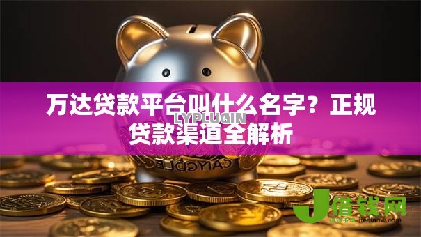 万达贷款平台叫什么名字?正规贷款渠道全解析 万达贷款平台叫什么名字?正规贷款渠道全解析