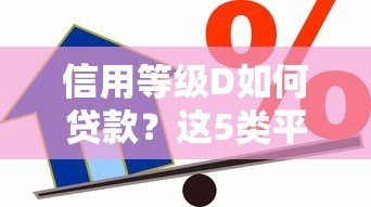 信用等级D如何贷款?这5类平台或能解决资金难题 信用等级D如何贷款?这5类平台或能解决资金难题